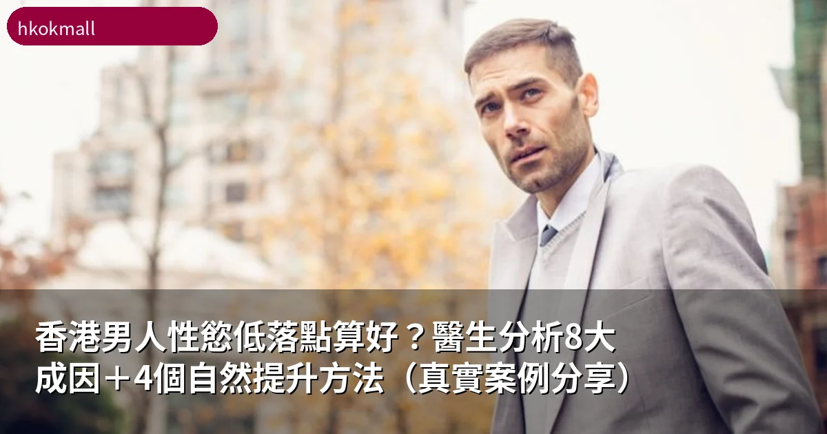 香港男人性慾低落點算好?醫生分析8大成因+4個自然提升方法(真實案例分享)