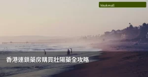 香港連鎖藥房購買壯陽藥全攻略 - 正規渠道與產品選擇指南